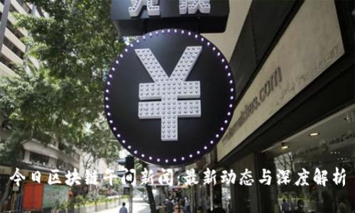 今日区块链午间新闻：最新动态与深度解析